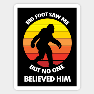 Big Foot Saw Me But No One Believed Him Magnet